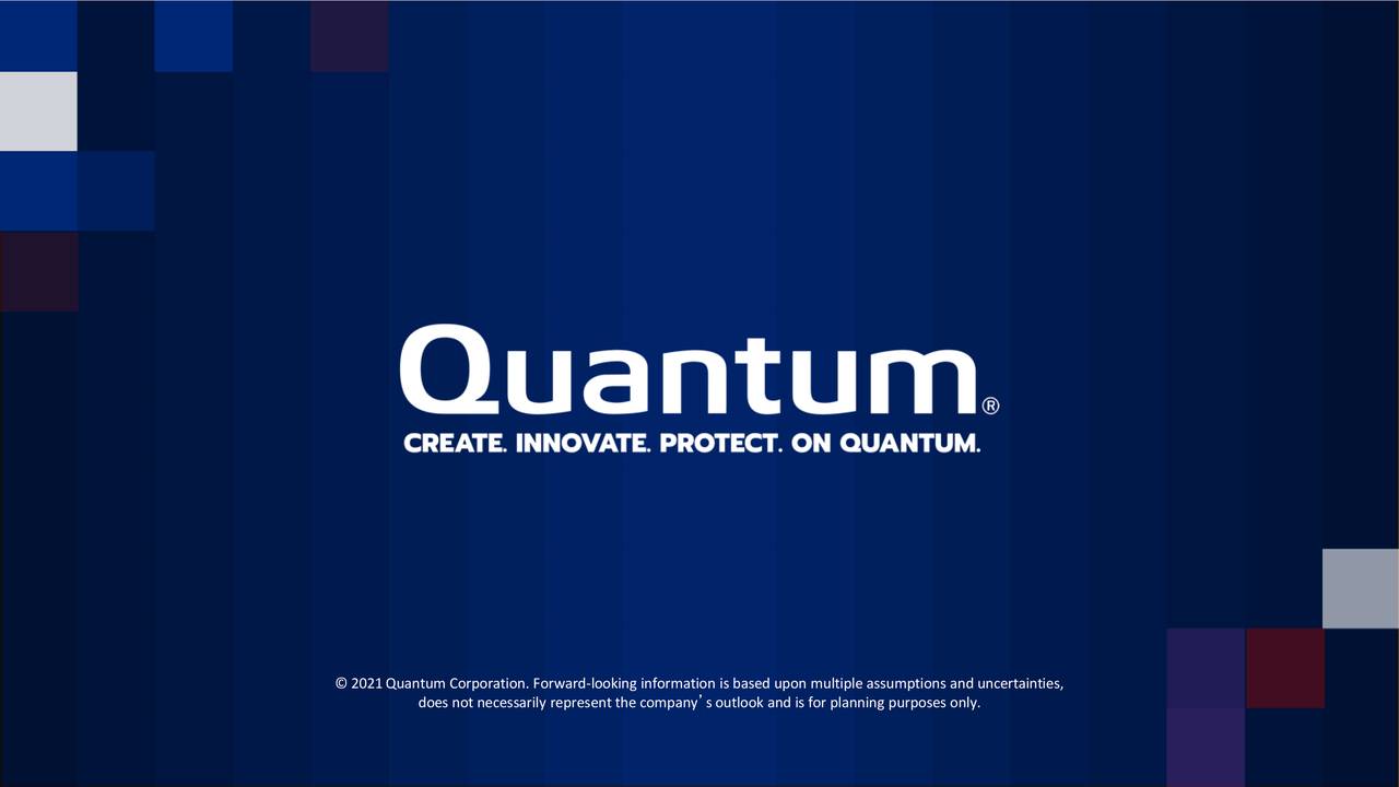 © 2021Quantum Corporation. Forward-looking information is based upon multiple assumptions and uncertainties,